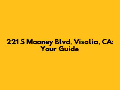 221 S Mooney Blvd, Visalia, CA: Your Guide