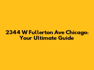 2344 W Fullerton Ave Chicago: Your Ultimate Guide