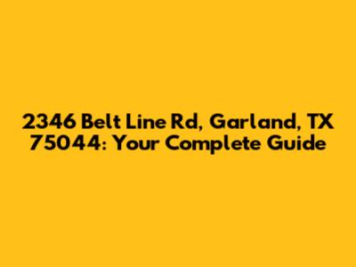 2346 Belt Line Rd, Garland, TX 75044: Your Complete Guide