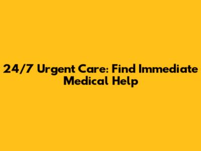 24/7 Urgent Care: Find Immediate Medical Help