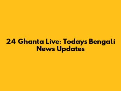 24 Ghanta Live: Today's Bengali News Updates