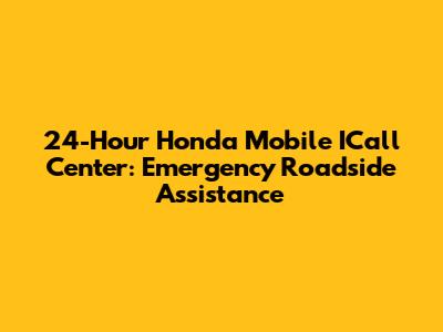24-Hour Honda Mobile ICall Center: Emergency Roadside Assistance
