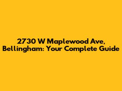 2730 W Maplewood Ave, Bellingham: Your Complete Guide