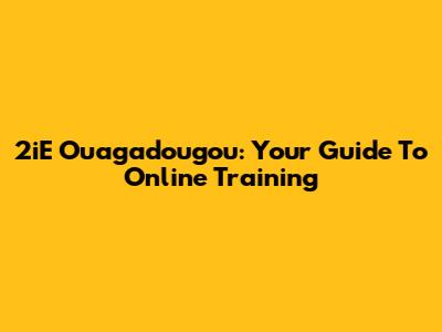 2iE Ouagadougou: Your Guide To Online Training