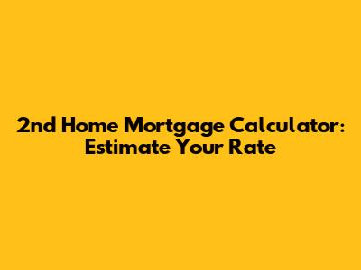 2nd Home Mortgage Calculator: Estimate Your Rate
