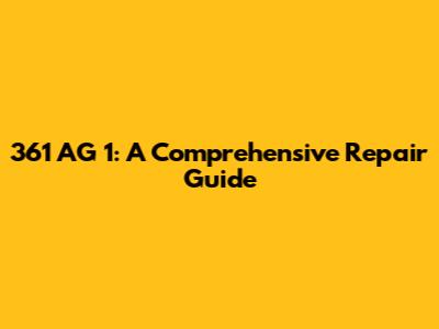 361 AG 1: A Comprehensive Repair Guide