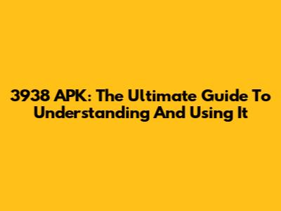 3938 APK: The Ultimate Guide To Understanding And Using It