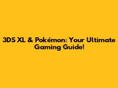 3DS XL & Pokémon: Your Ultimate Gaming Guide!
