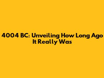 4004 BC: Unveiling How Long Ago It Really Was