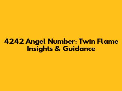 4242 Angel Number: Twin Flame Insights & Guidance