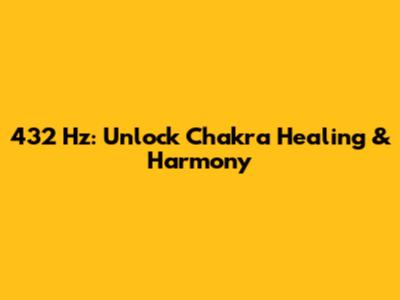 432 Hz: Unlock Chakra Healing & Harmony
