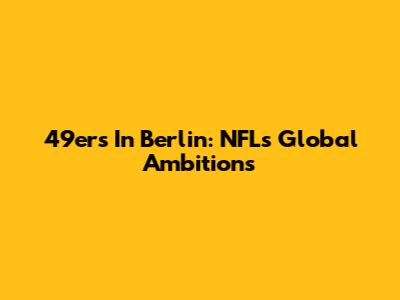 49ers In Berlin: NFL's Global Ambitions
