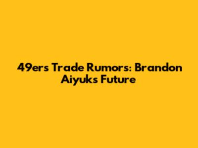 49ers Trade Rumors: Brandon Aiyuk's Future