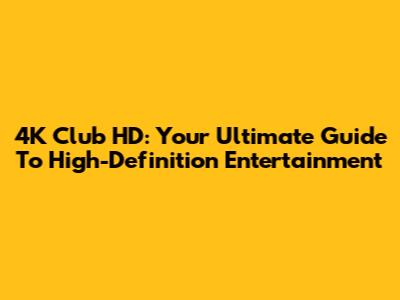 4K Club HD: Your Ultimate Guide To High-Definition Entertainment