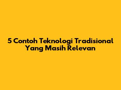 5 Contoh Teknologi Tradisional Yang Masih Relevan