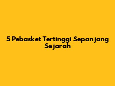 5 Pebasket Tertinggi Sepanjang Sejarah
