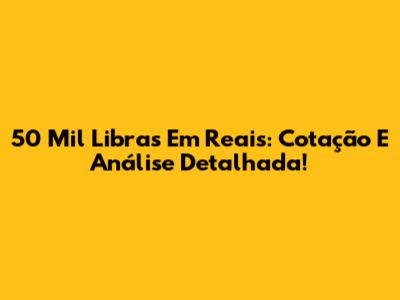 50 Mil Libras Em Reais: Cotação E Análise Detalhada!
