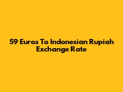 59 Euros To Indonesian Rupiah Exchange Rate