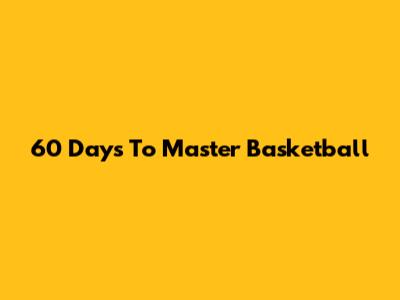 60 Days To Master Basketball