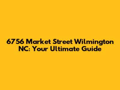 6756 Market Street Wilmington NC: Your Ultimate Guide