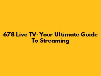 678 Live TV: Your Ultimate Guide To Streaming