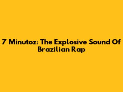 7 Minutoz: The Explosive Sound Of Brazilian Rap