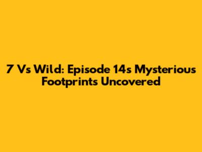 7 Vs Wild: Episode 14's Mysterious Footprints Uncovered