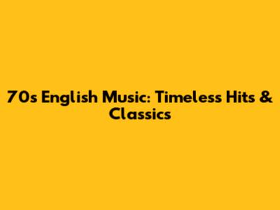 70s English Music: Timeless Hits & Classics