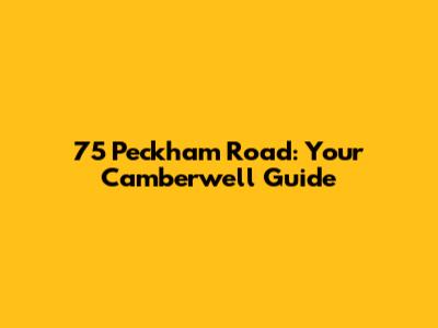 75 Peckham Road: Your Camberwell Guide