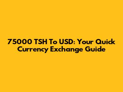 75000 TSH To USD: Your Quick Currency Exchange Guide