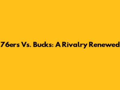 76ers Vs. Bucks: A Rivalry Renewed