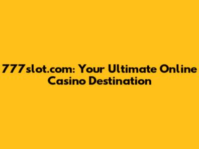 777slot.com: Your Ultimate Online Casino Destination