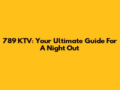 789 KTV: Your Ultimate Guide For A Night Out