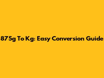 875g To Kg: Easy Conversion Guide