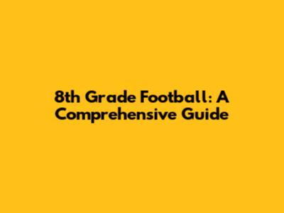8th Grade Football: A Comprehensive Guide