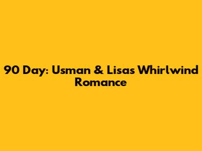 90 Day: Usman & Lisa's Whirlwind Romance