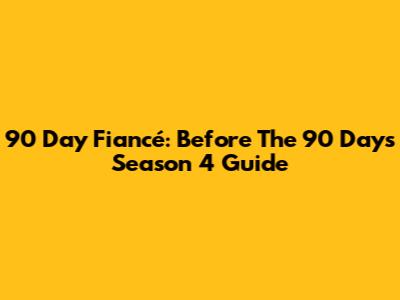 90 Day Fiancé: Before The 90 Days Season 4 Guide