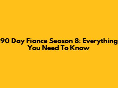 90 Day Fiance Season 8: Everything You Need To Know