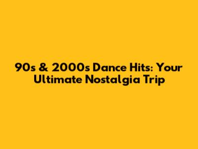 90s & 2000s Dance Hits: Your Ultimate Nostalgia Trip