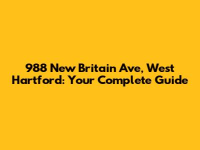 988 New Britain Ave, West Hartford: Your Complete Guide