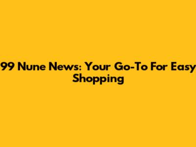 99 Nune News: Your Go-To For Easy Shopping