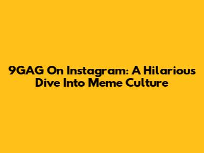 9GAG On Instagram: A Hilarious Dive Into Meme Culture