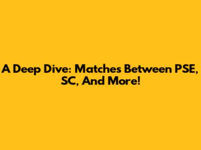 A Deep Dive: Matches Between PSE, SC, And More!