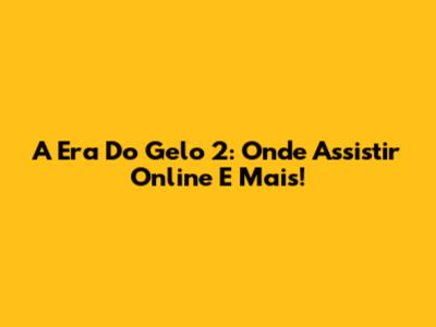 A Era Do Gelo 2: Onde Assistir Online E Mais!