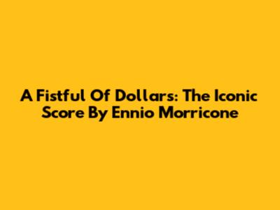 A Fistful Of Dollars: The Iconic Score By Ennio Morricone