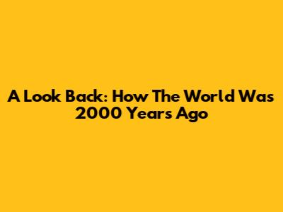 A Look Back: How The World Was 2000 Years Ago