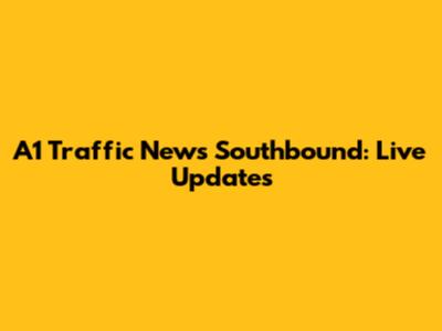 A1 Traffic News Southbound: Live Updates