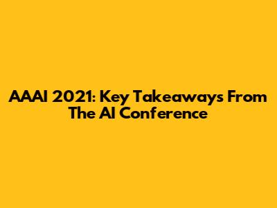 AAAI 2021: Key Takeaways From The AI Conference