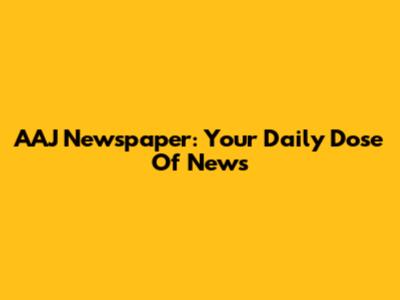 AAJ Newspaper: Your Daily Dose Of News