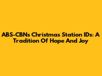 ABS-CBN's Christmas Station IDs: A Tradition Of Hope And Joy